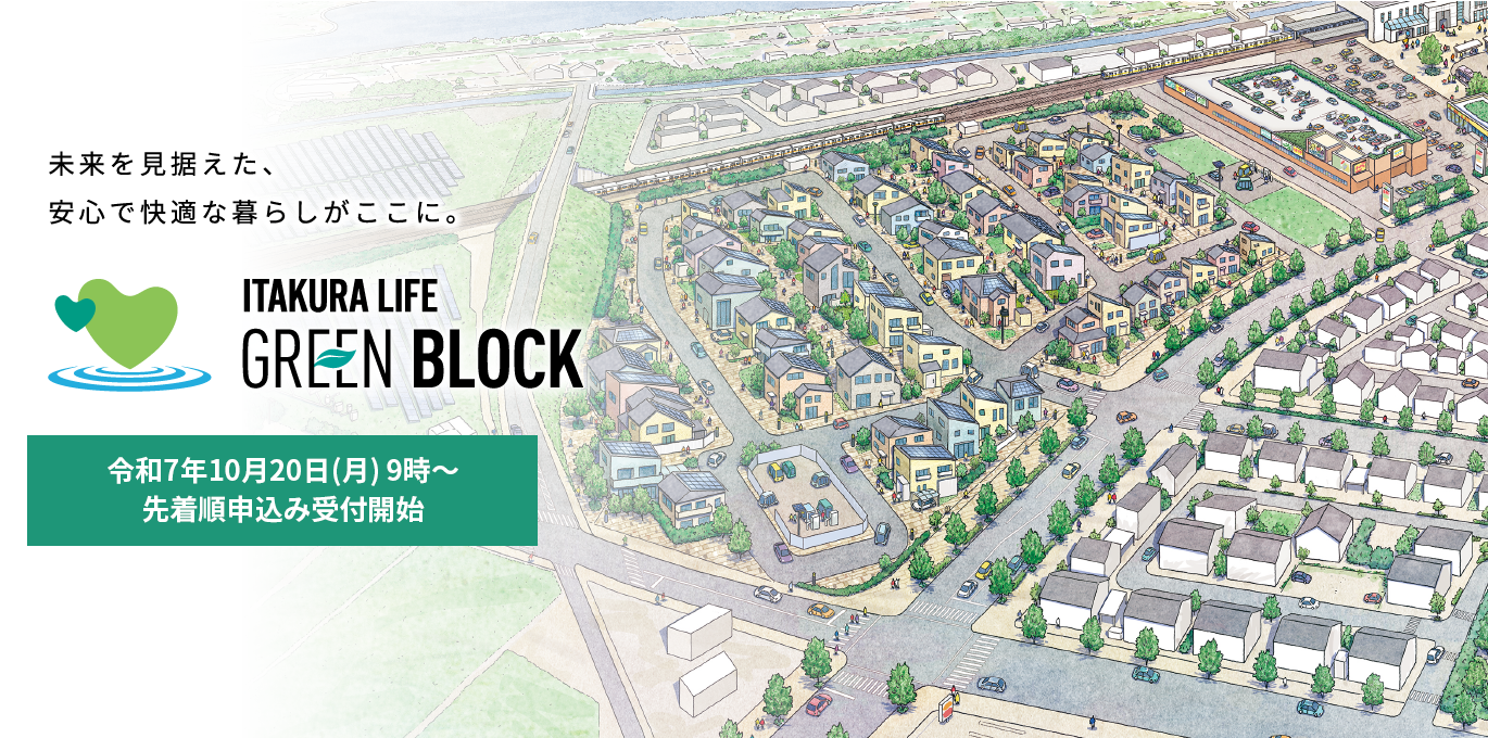 ITAKURA LIFE GREEN BLOCK 未来を見据えた、安心で快適な暮らしがここに。令和7年度分譲開始予定